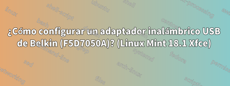 ¿Cómo configurar un adaptador inalámbrico USB de Belkin (F5D7050A)? (Linux Mint 18.1 Xfce)