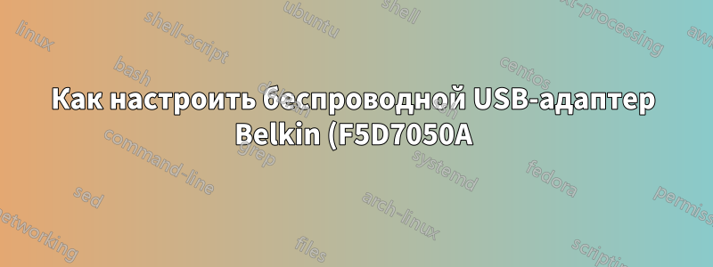 Как настроить беспроводной USB-адаптер Belkin (F5D7050A)? (Linux Mint 18.1 Xfce)