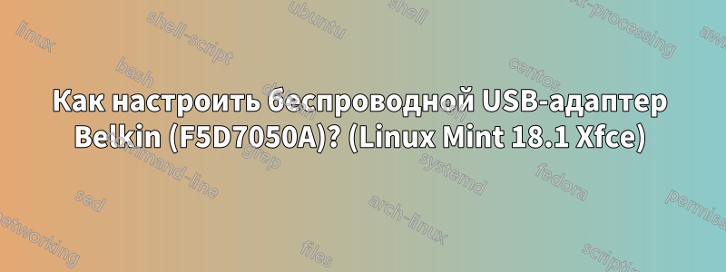 Как настроить беспроводной USB-адаптер Belkin (F5D7050A)? (Linux Mint 18.1 Xfce)