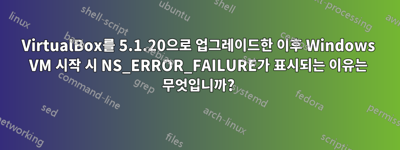 VirtualBox를 5.1.20으로 업그레이드한 이후 Windows VM 시작 시 NS_ERROR_FAILURE가 표시되는 이유는 무엇입니까?