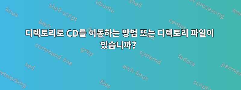 디렉토리로 CD를 이동하는 방법 또는 디렉토리 파일이 있습니까? 