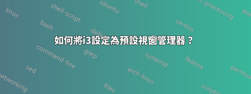 如何將i3設定為預設視窗管理器？