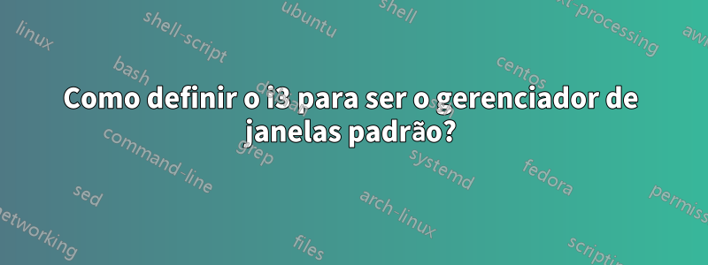 Como definir o i3 para ser o gerenciador de janelas padrão?