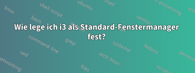 Wie lege ich i3 als Standard-Fenstermanager fest?