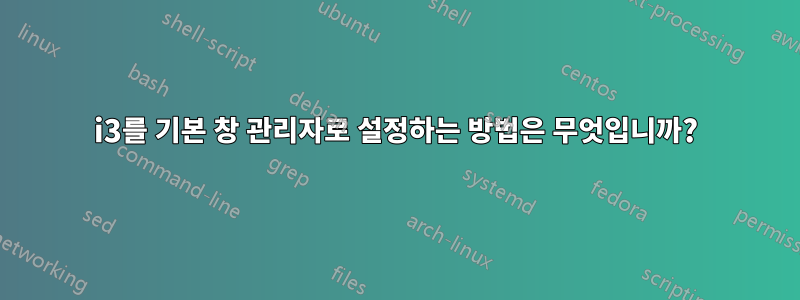 i3를 기본 창 관리자로 설정하는 방법은 무엇입니까?