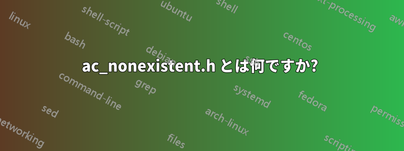 ac_nonexistent.h とは何ですか?
