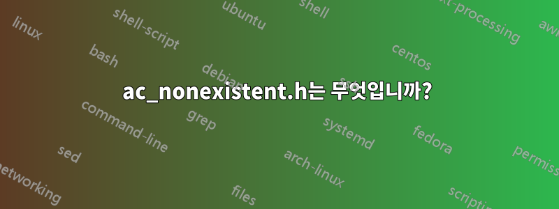 ac_nonexistent.h는 무엇입니까?