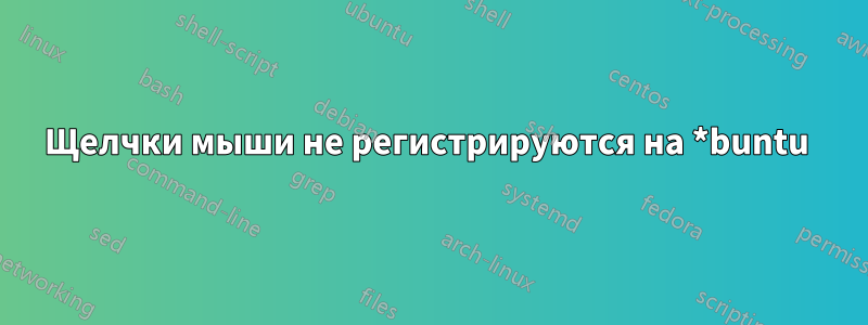 Щелчки мыши не регистрируются на *buntu 