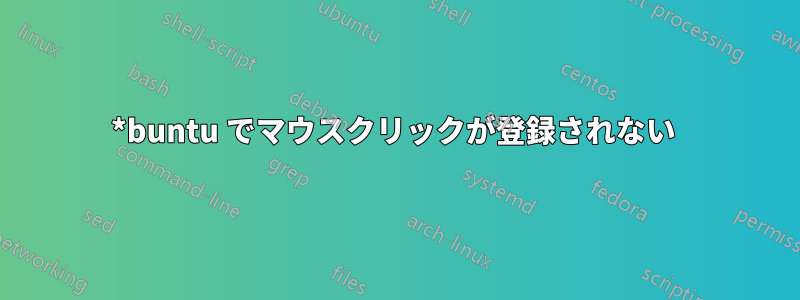 *buntu でマウスクリックが登録されない 
