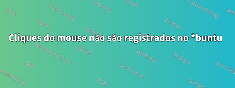 Cliques do mouse não são registrados no *buntu 