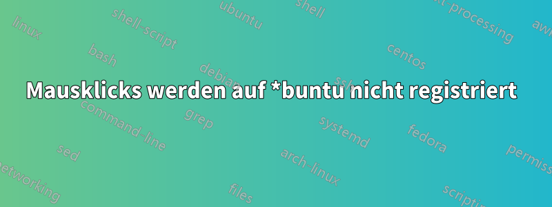 Mausklicks werden auf *buntu nicht registriert 