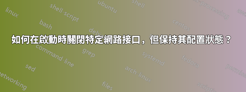 如何在啟動時關閉特定網路接口，但保持其配置狀態？