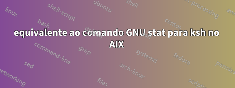 equivalente ao comando GNU stat para ksh no AIX