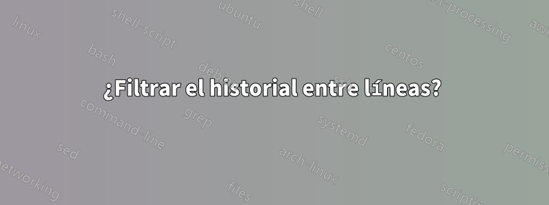 ¿Filtrar el historial entre líneas?