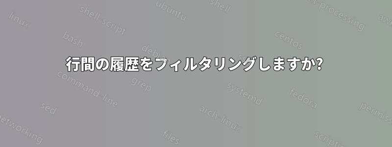 行間の履歴をフィルタリングしますか?