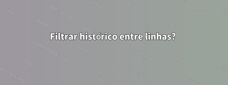 Filtrar histórico entre linhas?