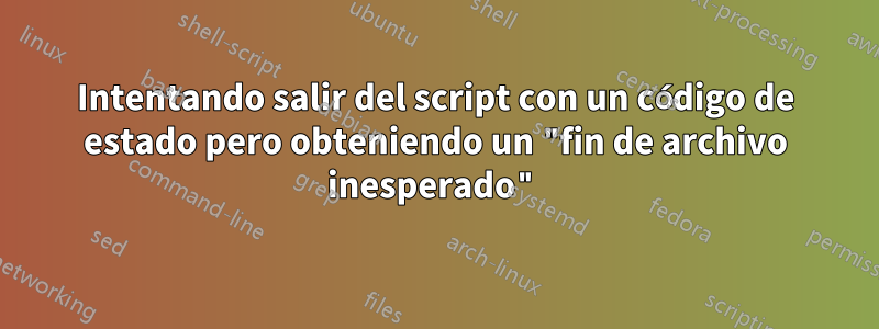 Intentando salir del script con un código de estado pero obteniendo un "fin de archivo inesperado"