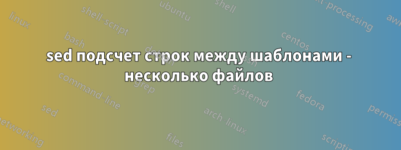 sed подсчет строк между шаблонами - несколько файлов