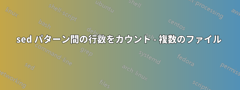 sed パターン間の行数をカウント - 複数のファイル