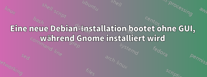 Eine neue Debian-Installation bootet ohne GUI, während Gnome installiert wird