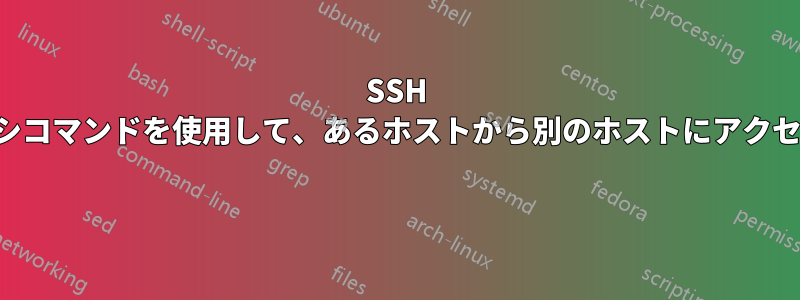SSH プロキシコマンドを使用して、あるホストから別のホストにアクセスする 