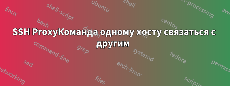 SSH ProxyКоманда одному хосту связаться с другим 