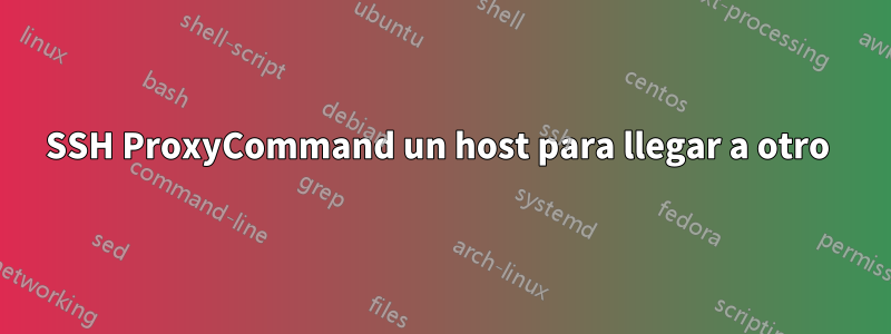 SSH ProxyCommand un host para llegar a otro 