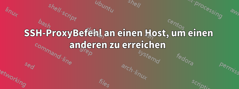 SSH-ProxyBefehl an einen Host, um einen anderen zu erreichen 