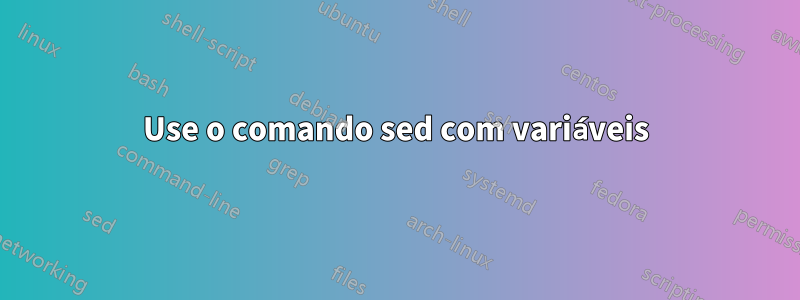 Use o comando sed com variáveis