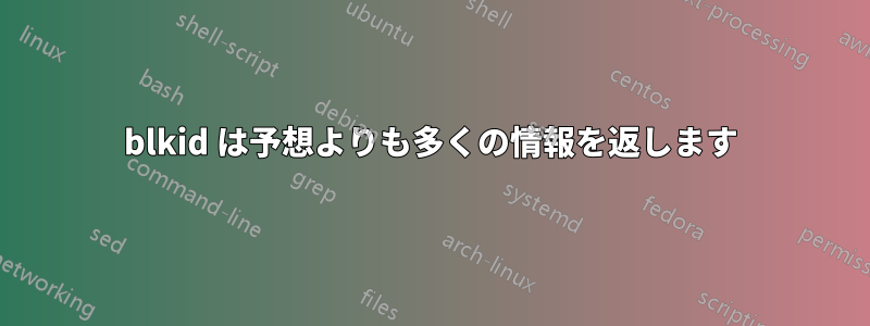 blkid は予想よりも多くの情報を返します