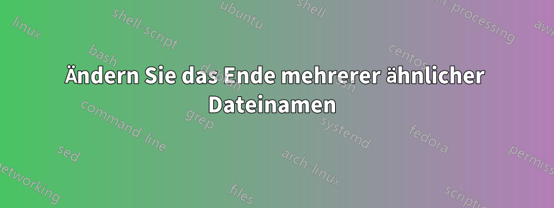 Ändern Sie das Ende mehrerer ähnlicher Dateinamen 