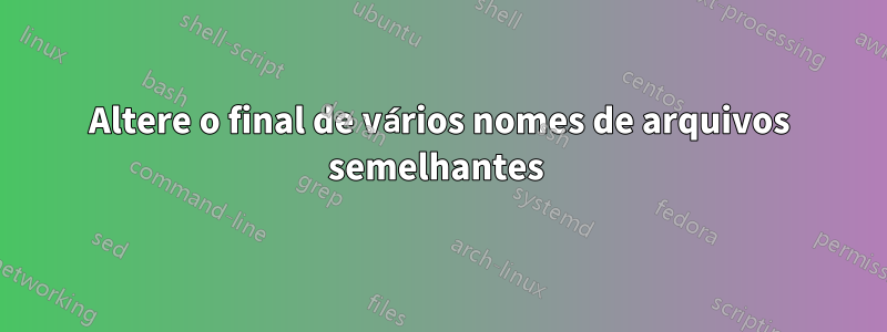 Altere o final de vários nomes de arquivos semelhantes 