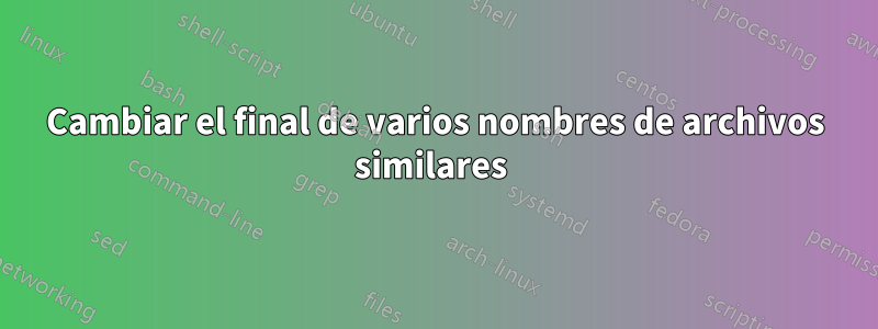 Cambiar el final de varios nombres de archivos similares 