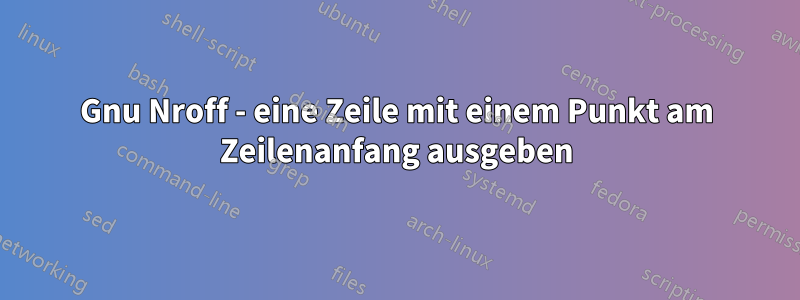 Gnu Nroff - eine Zeile mit einem Punkt am Zeilenanfang ausgeben