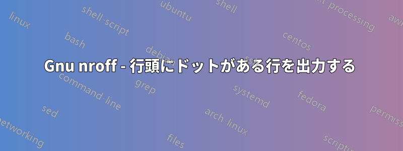 Gnu nroff - 行頭にドットがある行を出力する