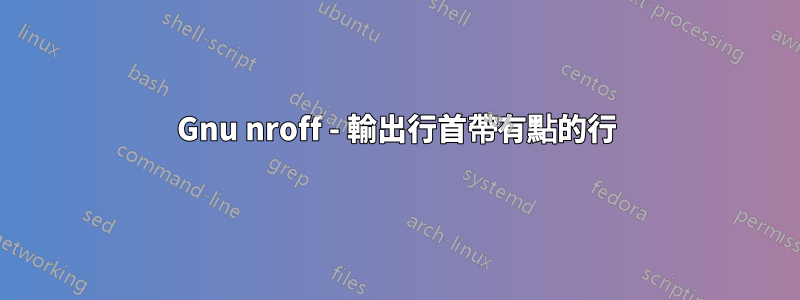 Gnu nroff - 輸出行首帶有點的行