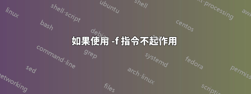 如果使用 -f 指令不起作用