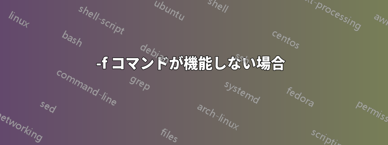 -f コマンドが機能しない場合 