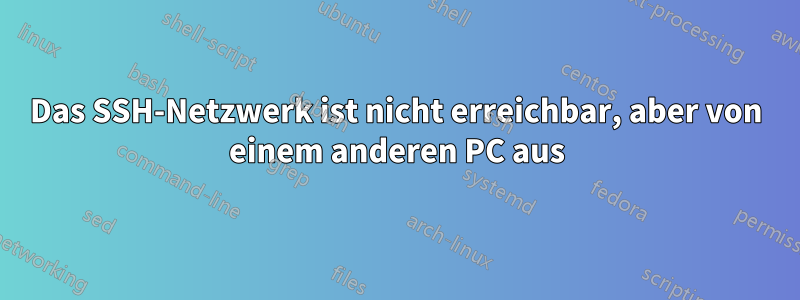 Das SSH-Netzwerk ist nicht erreichbar, aber von einem anderen PC aus