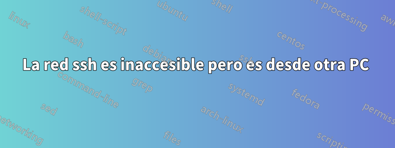 La red ssh es inaccesible pero es desde otra PC