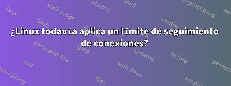 ¿Linux todavía aplica un límite de seguimiento de conexiones?