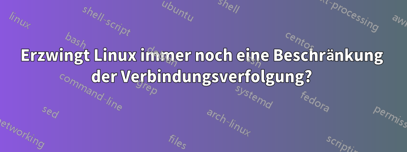 Erzwingt Linux immer noch eine Beschränkung der Verbindungsverfolgung?