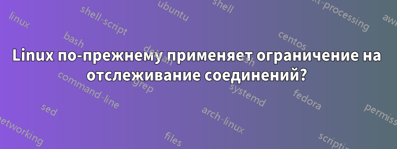 Linux по-прежнему применяет ограничение на отслеживание соединений?