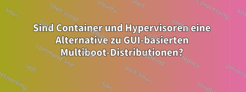 Sind Container und Hypervisoren eine Alternative zu GUI-basierten Multiboot-Distributionen?