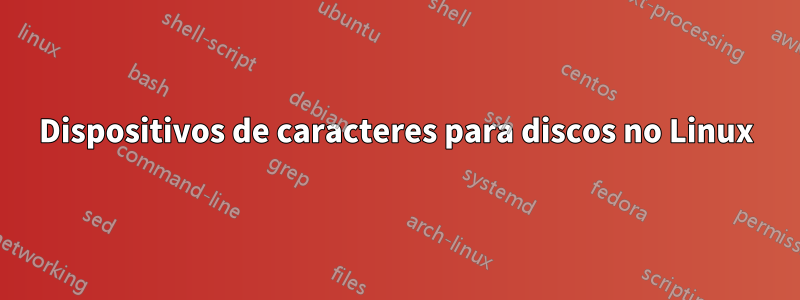 Dispositivos de caracteres para discos no Linux