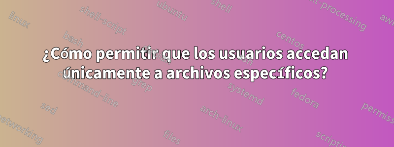 ¿Cómo permitir que los usuarios accedan únicamente a archivos específicos?