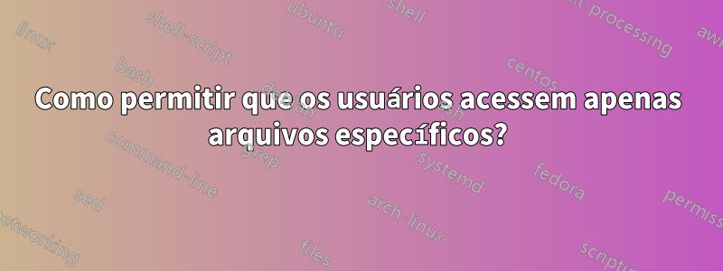 Como permitir que os usuários acessem apenas arquivos específicos?