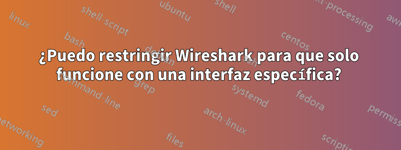 ¿Puedo restringir Wireshark para que solo funcione con una interfaz específica?