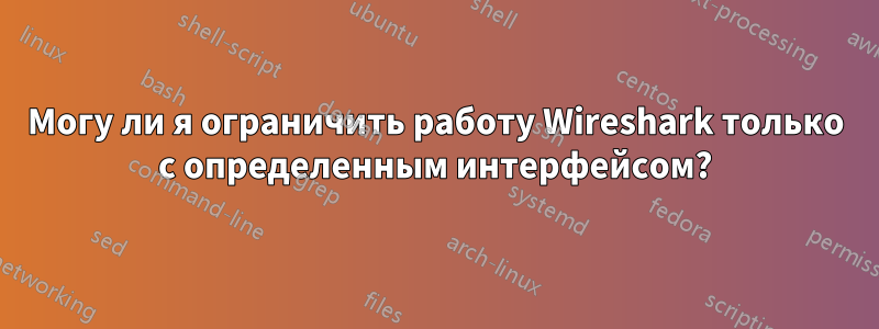 Могу ли я ограничить работу Wireshark только с определенным интерфейсом?
