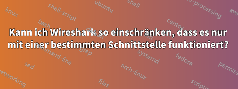 Kann ich Wireshark so einschränken, dass es nur mit einer bestimmten Schnittstelle funktioniert?